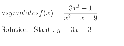 The asymptotes of f(x)=(3x^3+1)/(x^2+x+9) is Slant: y=3x-3